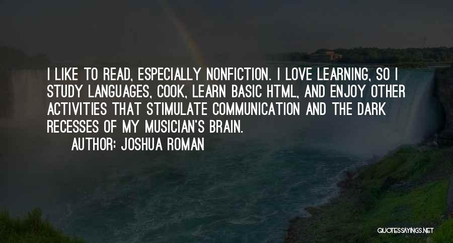 Joshua Roman Quotes: I Like To Read, Especially Nonfiction. I Love Learning, So I Study Languages, Cook, Learn Basic Html, And Enjoy Other