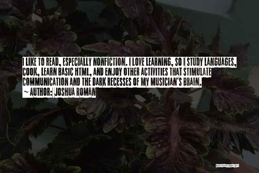 Joshua Roman Quotes: I Like To Read, Especially Nonfiction. I Love Learning, So I Study Languages, Cook, Learn Basic Html, And Enjoy Other