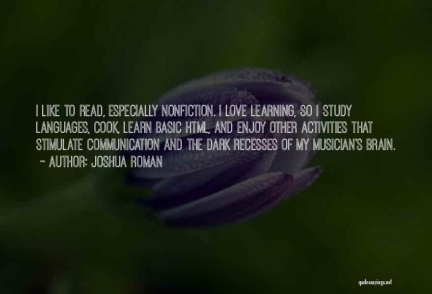 Joshua Roman Quotes: I Like To Read, Especially Nonfiction. I Love Learning, So I Study Languages, Cook, Learn Basic Html, And Enjoy Other