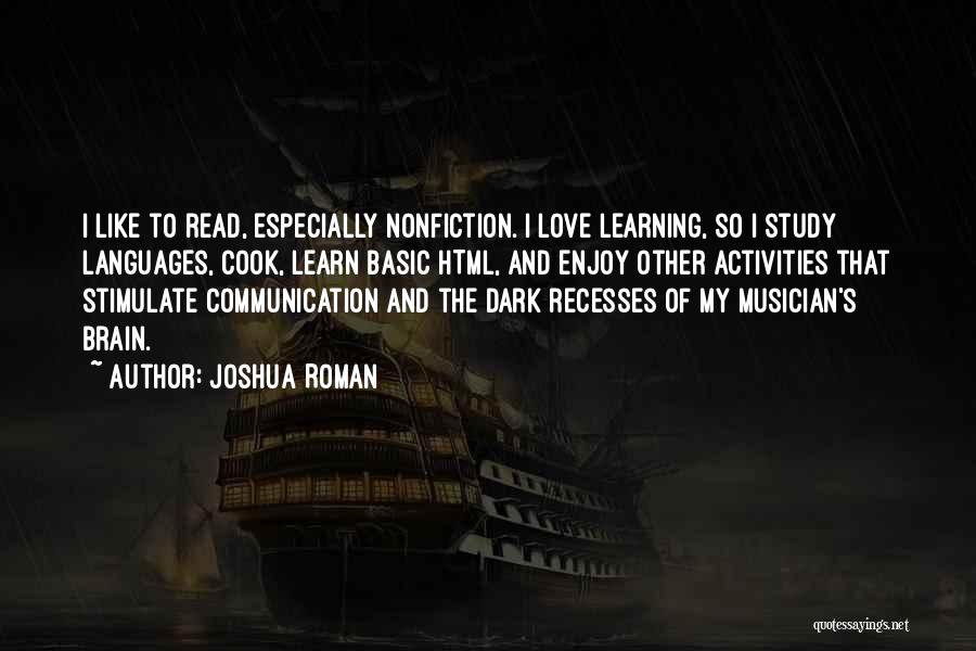 Joshua Roman Quotes: I Like To Read, Especially Nonfiction. I Love Learning, So I Study Languages, Cook, Learn Basic Html, And Enjoy Other