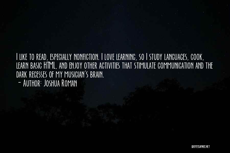 Joshua Roman Quotes: I Like To Read, Especially Nonfiction. I Love Learning, So I Study Languages, Cook, Learn Basic Html, And Enjoy Other