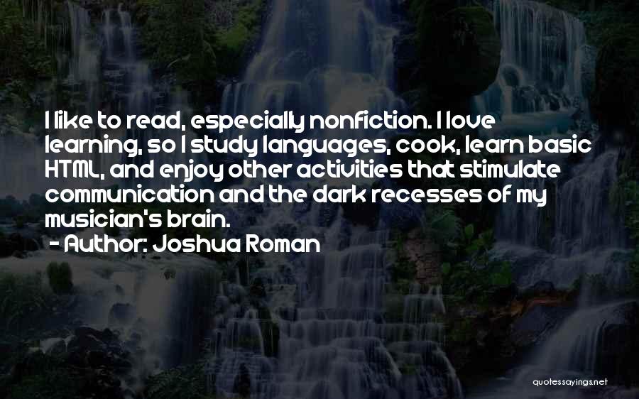 Joshua Roman Quotes: I Like To Read, Especially Nonfiction. I Love Learning, So I Study Languages, Cook, Learn Basic Html, And Enjoy Other