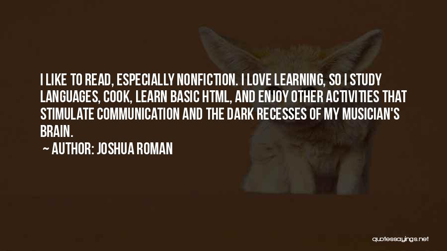 Joshua Roman Quotes: I Like To Read, Especially Nonfiction. I Love Learning, So I Study Languages, Cook, Learn Basic Html, And Enjoy Other