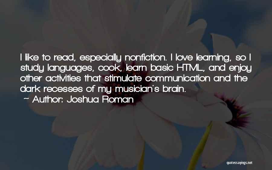 Joshua Roman Quotes: I Like To Read, Especially Nonfiction. I Love Learning, So I Study Languages, Cook, Learn Basic Html, And Enjoy Other