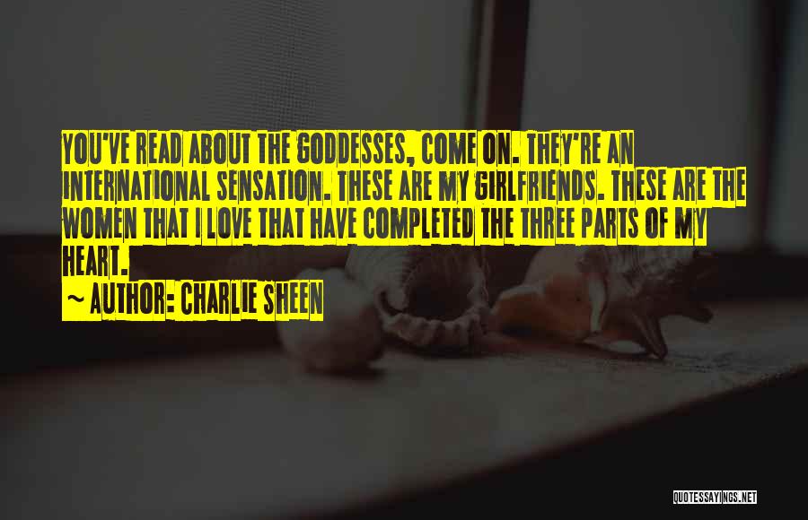 Charlie Sheen Quotes: You've Read About The Goddesses, Come On. They're An International Sensation. These Are My Girlfriends. These Are The Women That