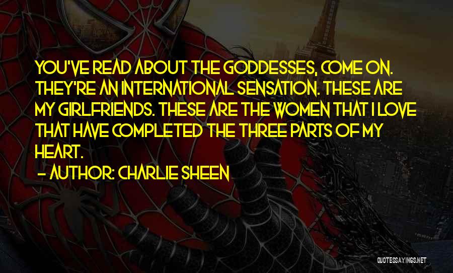 Charlie Sheen Quotes: You've Read About The Goddesses, Come On. They're An International Sensation. These Are My Girlfriends. These Are The Women That