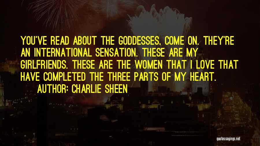 Charlie Sheen Quotes: You've Read About The Goddesses, Come On. They're An International Sensation. These Are My Girlfriends. These Are The Women That