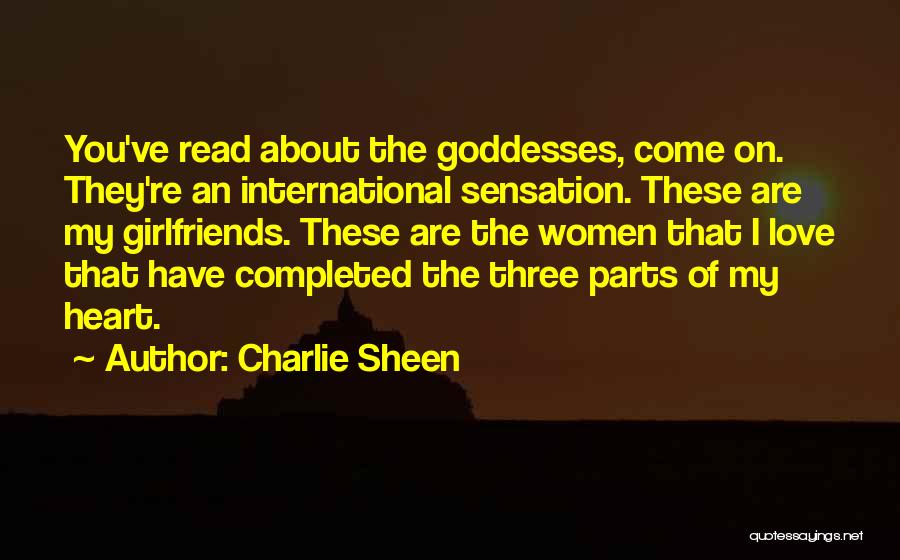 Charlie Sheen Quotes: You've Read About The Goddesses, Come On. They're An International Sensation. These Are My Girlfriends. These Are The Women That