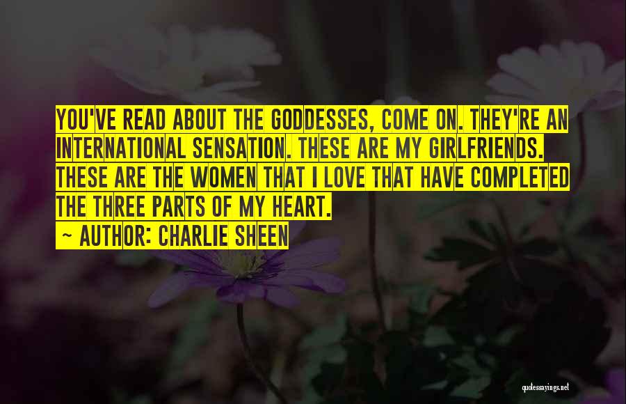 Charlie Sheen Quotes: You've Read About The Goddesses, Come On. They're An International Sensation. These Are My Girlfriends. These Are The Women That