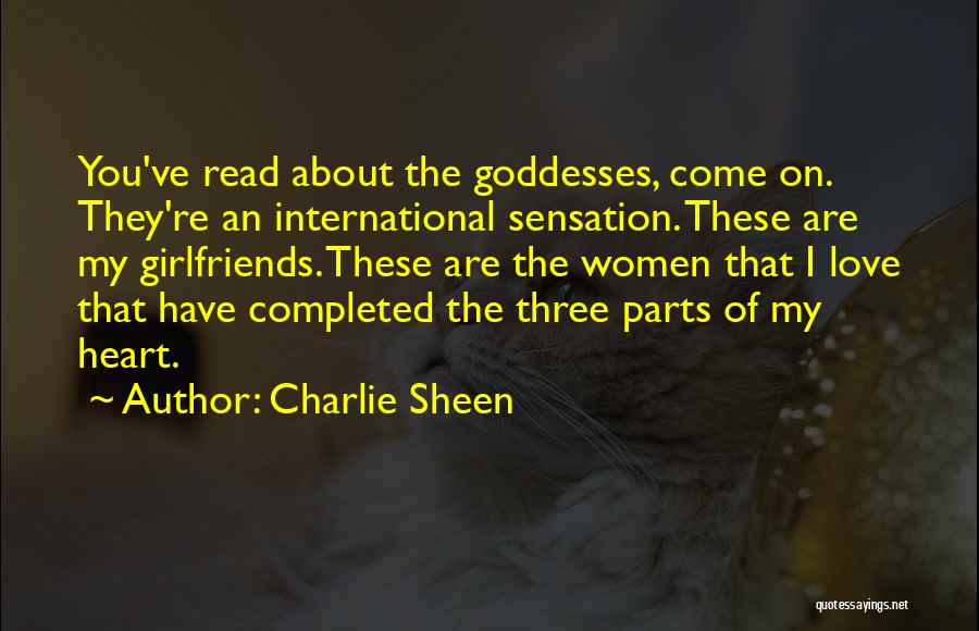 Charlie Sheen Quotes: You've Read About The Goddesses, Come On. They're An International Sensation. These Are My Girlfriends. These Are The Women That