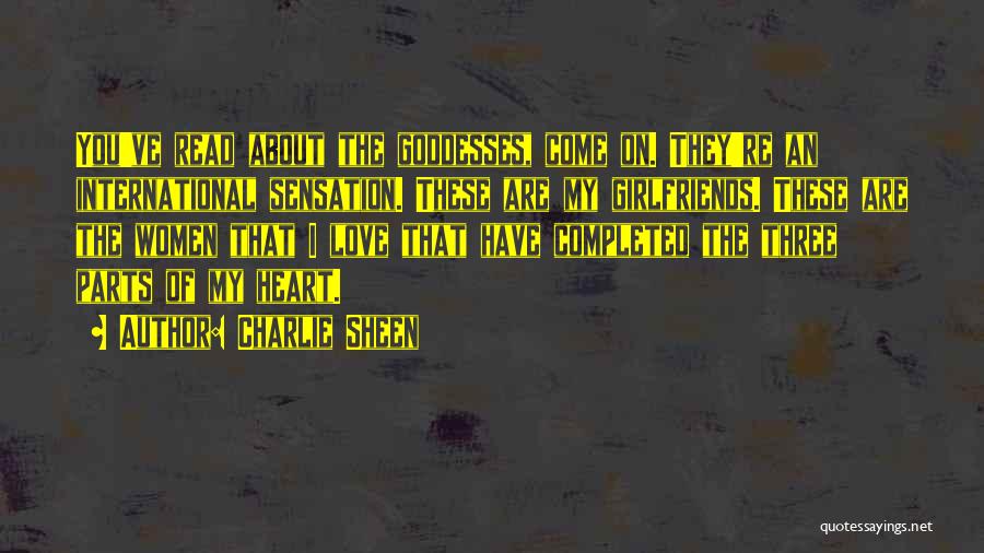 Charlie Sheen Quotes: You've Read About The Goddesses, Come On. They're An International Sensation. These Are My Girlfriends. These Are The Women That