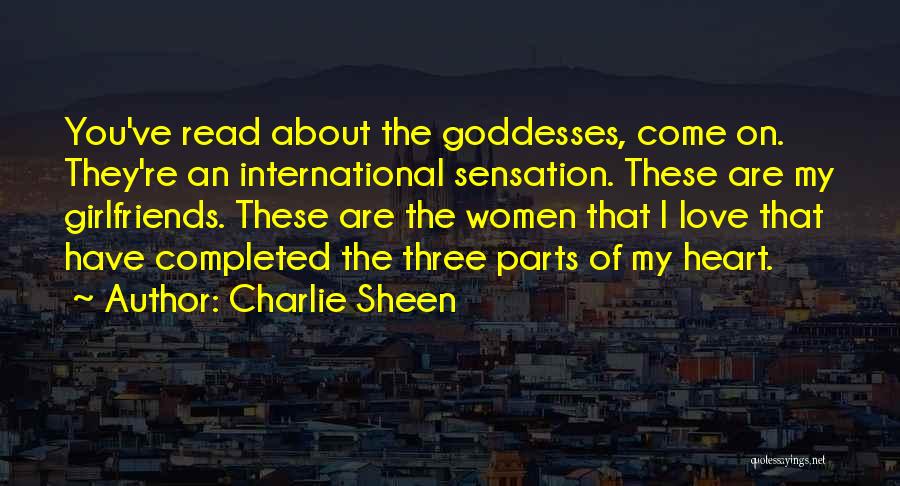Charlie Sheen Quotes: You've Read About The Goddesses, Come On. They're An International Sensation. These Are My Girlfriends. These Are The Women That
