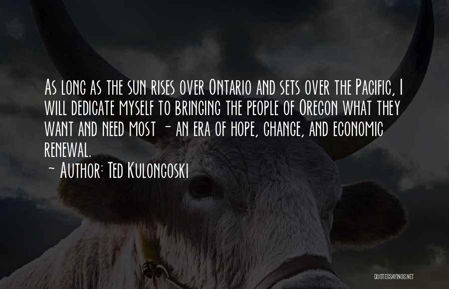 Ted Kulongoski Quotes: As Long As The Sun Rises Over Ontario And Sets Over The Pacific, I Will Dedicate Myself To Bringing The