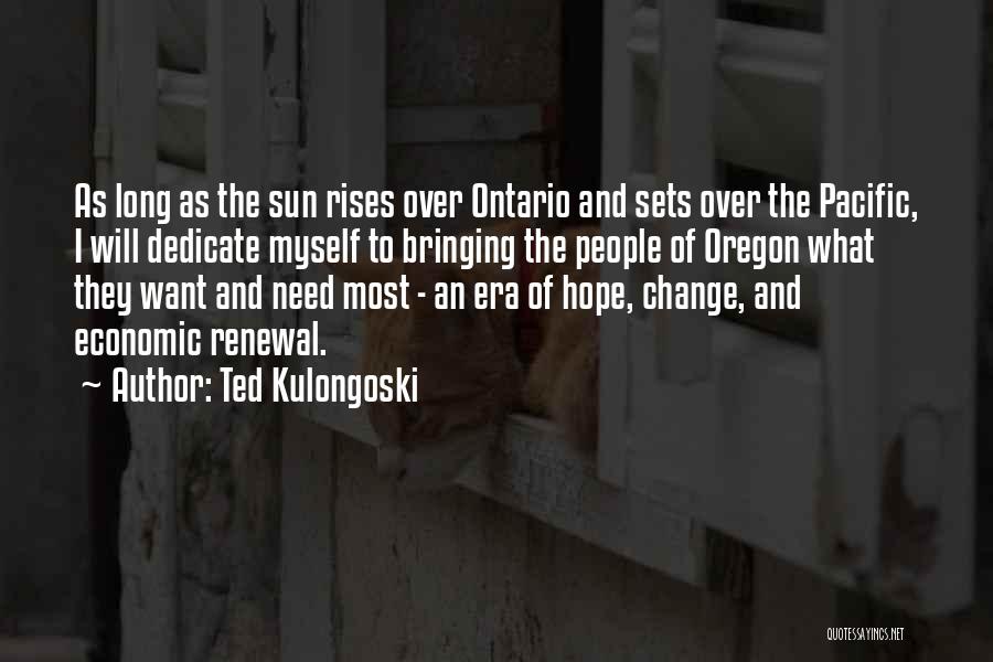 Ted Kulongoski Quotes: As Long As The Sun Rises Over Ontario And Sets Over The Pacific, I Will Dedicate Myself To Bringing The