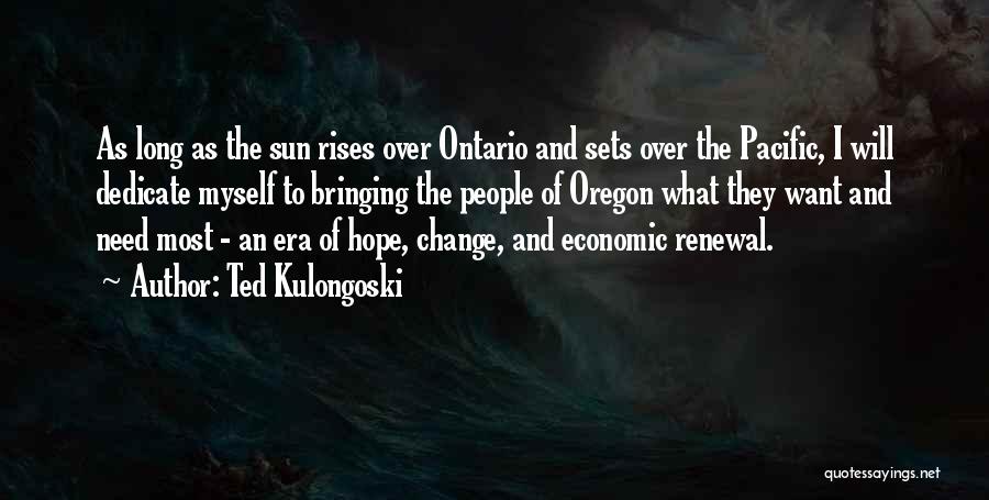 Ted Kulongoski Quotes: As Long As The Sun Rises Over Ontario And Sets Over The Pacific, I Will Dedicate Myself To Bringing The