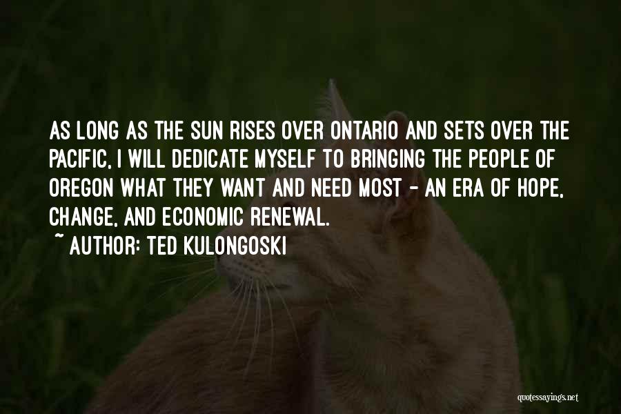 Ted Kulongoski Quotes: As Long As The Sun Rises Over Ontario And Sets Over The Pacific, I Will Dedicate Myself To Bringing The