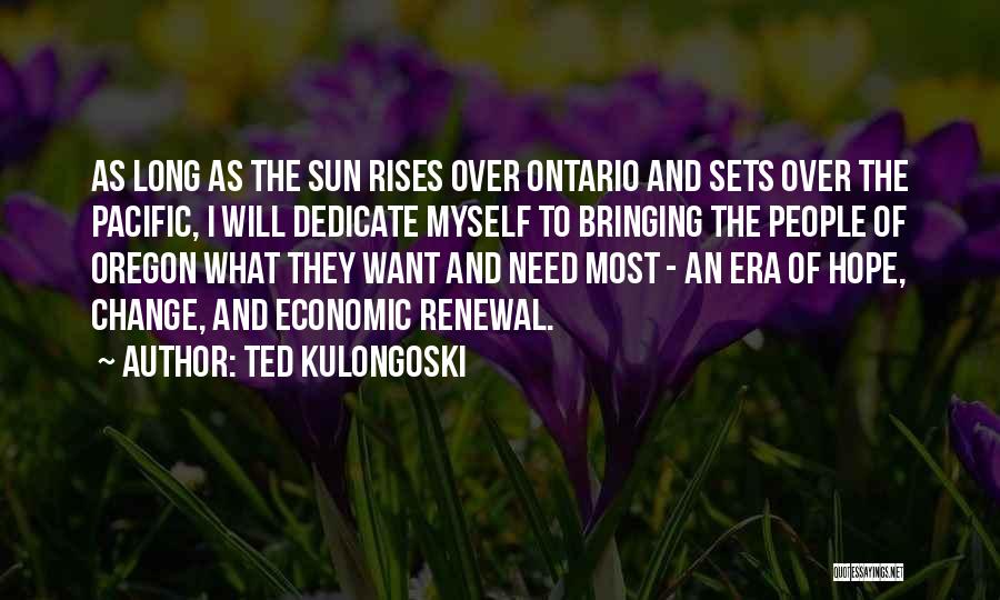 Ted Kulongoski Quotes: As Long As The Sun Rises Over Ontario And Sets Over The Pacific, I Will Dedicate Myself To Bringing The