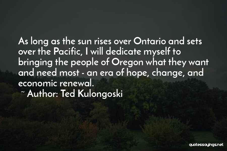 Ted Kulongoski Quotes: As Long As The Sun Rises Over Ontario And Sets Over The Pacific, I Will Dedicate Myself To Bringing The