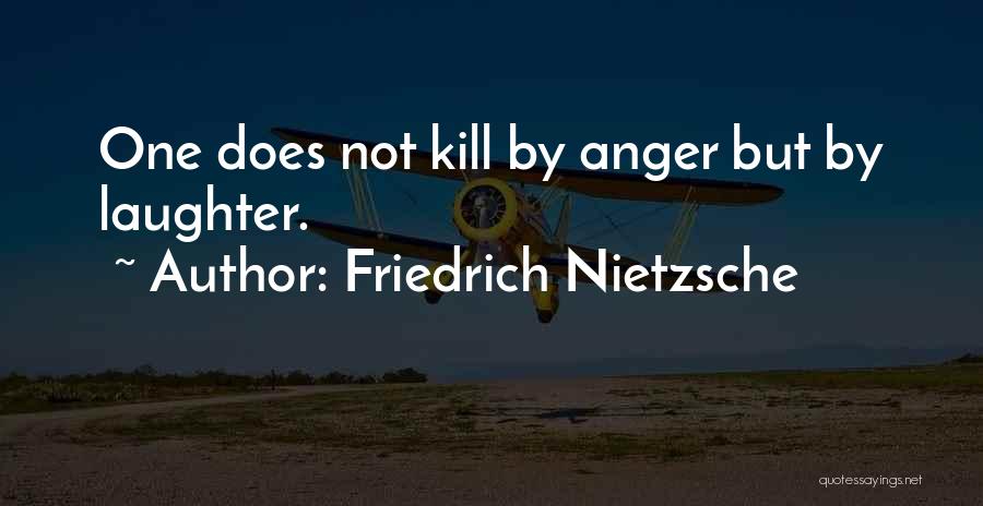 Friedrich Nietzsche Quotes: One Does Not Kill By Anger But By Laughter.