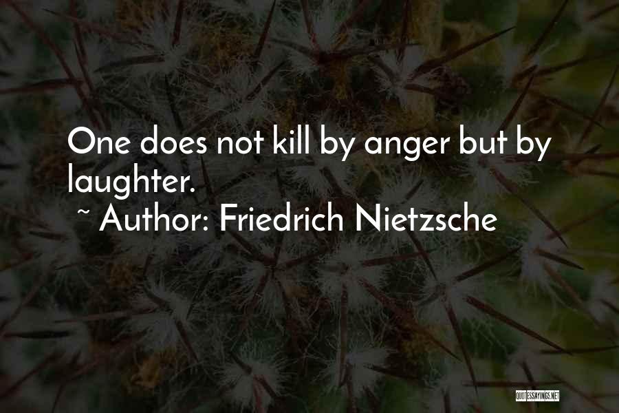 Friedrich Nietzsche Quotes: One Does Not Kill By Anger But By Laughter.