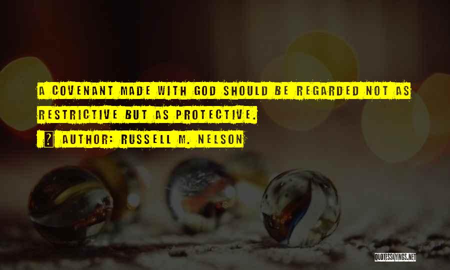 Russell M. Nelson Quotes: A Covenant Made With God Should Be Regarded Not As Restrictive But As Protective.