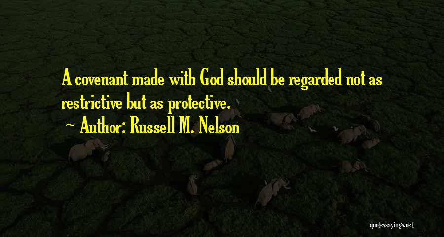 Russell M. Nelson Quotes: A Covenant Made With God Should Be Regarded Not As Restrictive But As Protective.