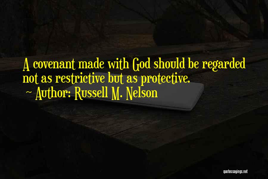 Russell M. Nelson Quotes: A Covenant Made With God Should Be Regarded Not As Restrictive But As Protective.