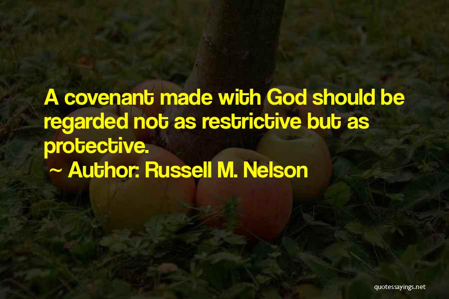 Russell M. Nelson Quotes: A Covenant Made With God Should Be Regarded Not As Restrictive But As Protective.