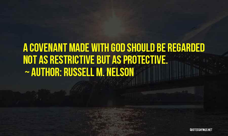 Russell M. Nelson Quotes: A Covenant Made With God Should Be Regarded Not As Restrictive But As Protective.