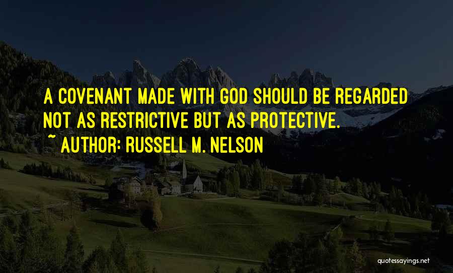 Russell M. Nelson Quotes: A Covenant Made With God Should Be Regarded Not As Restrictive But As Protective.