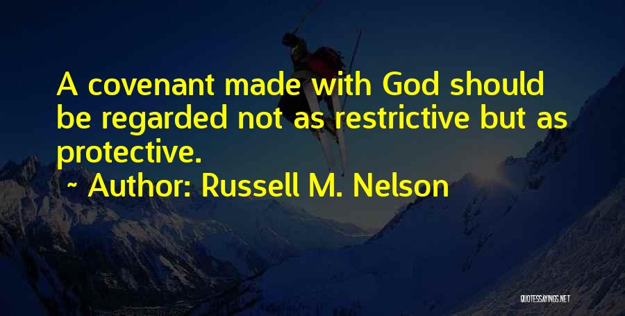 Russell M. Nelson Quotes: A Covenant Made With God Should Be Regarded Not As Restrictive But As Protective.