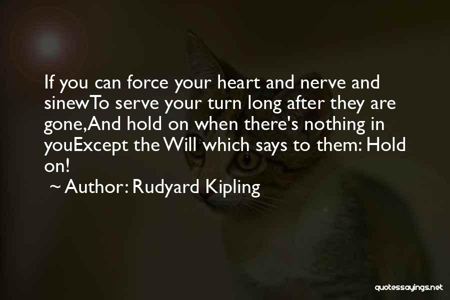 Rudyard Kipling Quotes: If You Can Force Your Heart And Nerve And Sinewto Serve Your Turn Long After They Are Gone,and Hold On