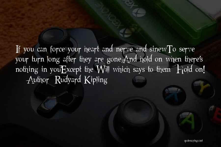 Rudyard Kipling Quotes: If You Can Force Your Heart And Nerve And Sinewto Serve Your Turn Long After They Are Gone,and Hold On