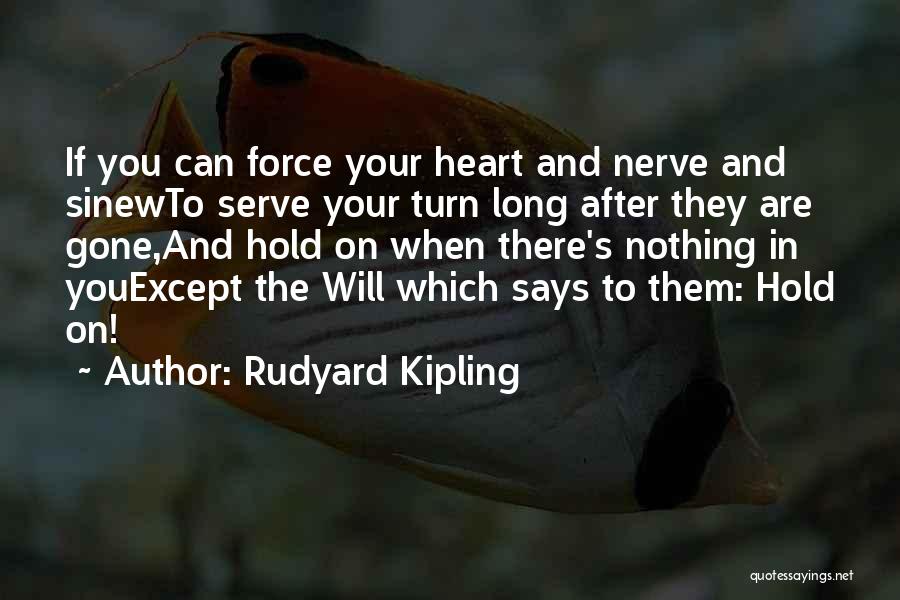 Rudyard Kipling Quotes: If You Can Force Your Heart And Nerve And Sinewto Serve Your Turn Long After They Are Gone,and Hold On