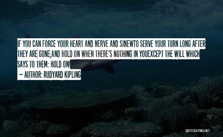 Rudyard Kipling Quotes: If You Can Force Your Heart And Nerve And Sinewto Serve Your Turn Long After They Are Gone,and Hold On