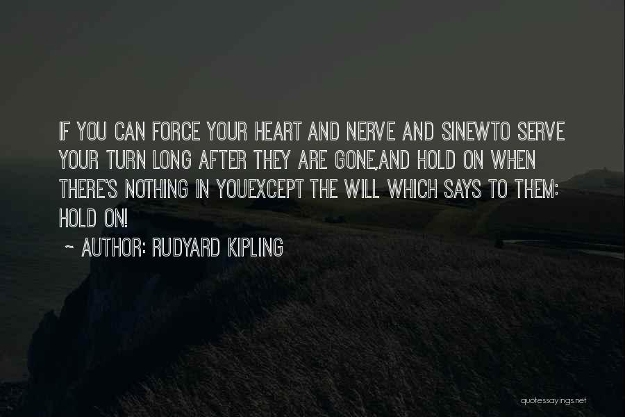 Rudyard Kipling Quotes: If You Can Force Your Heart And Nerve And Sinewto Serve Your Turn Long After They Are Gone,and Hold On