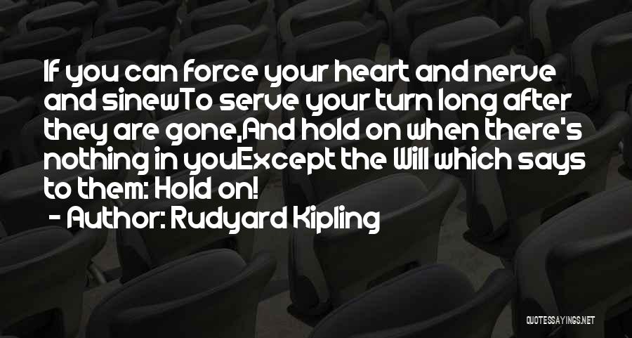 Rudyard Kipling Quotes: If You Can Force Your Heart And Nerve And Sinewto Serve Your Turn Long After They Are Gone,and Hold On