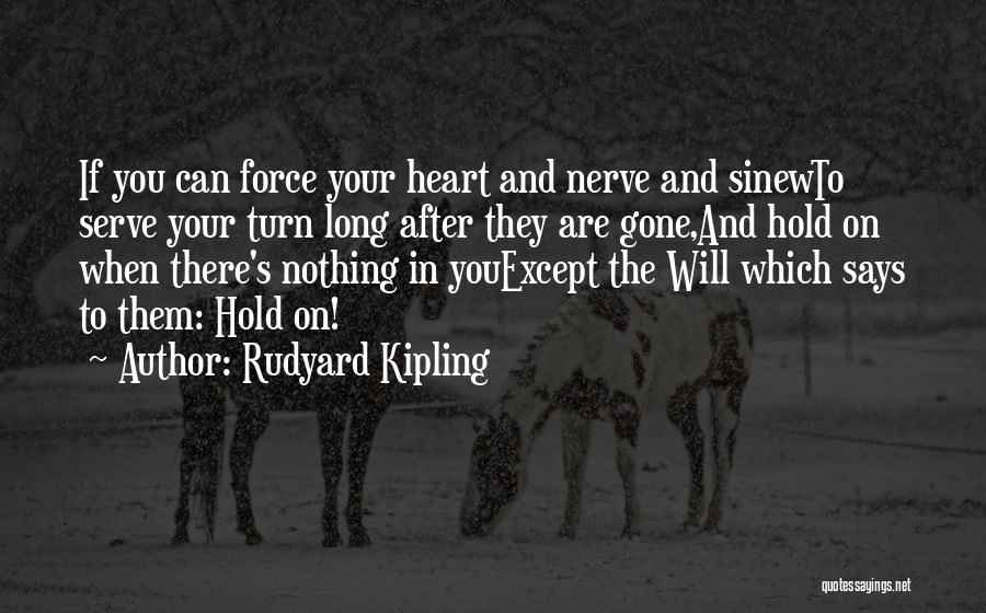 Rudyard Kipling Quotes: If You Can Force Your Heart And Nerve And Sinewto Serve Your Turn Long After They Are Gone,and Hold On