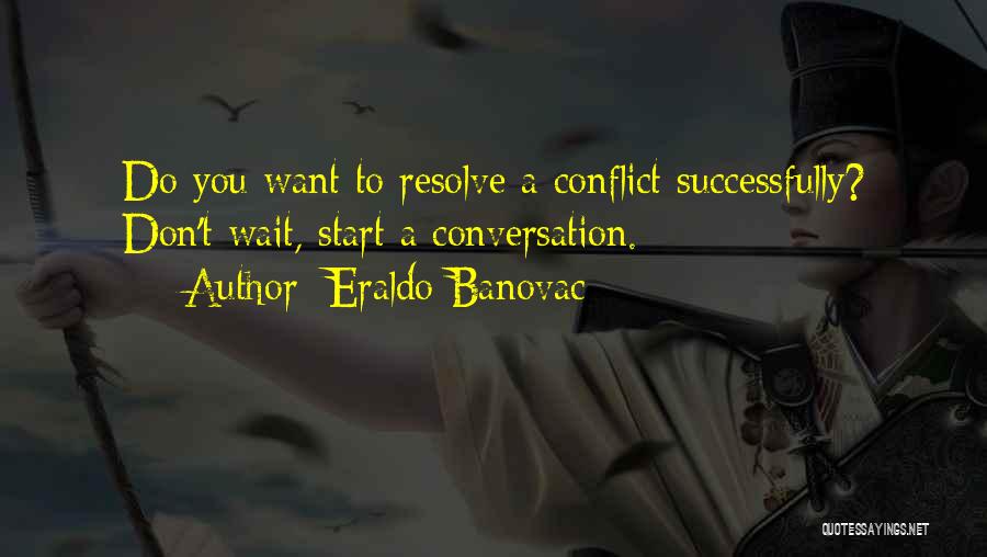 Eraldo Banovac Quotes: Do You Want To Resolve A Conflict Successfully? Don't Wait, Start A Conversation.