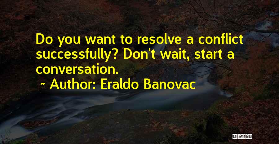 Eraldo Banovac Quotes: Do You Want To Resolve A Conflict Successfully? Don't Wait, Start A Conversation.