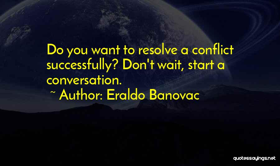 Eraldo Banovac Quotes: Do You Want To Resolve A Conflict Successfully? Don't Wait, Start A Conversation.