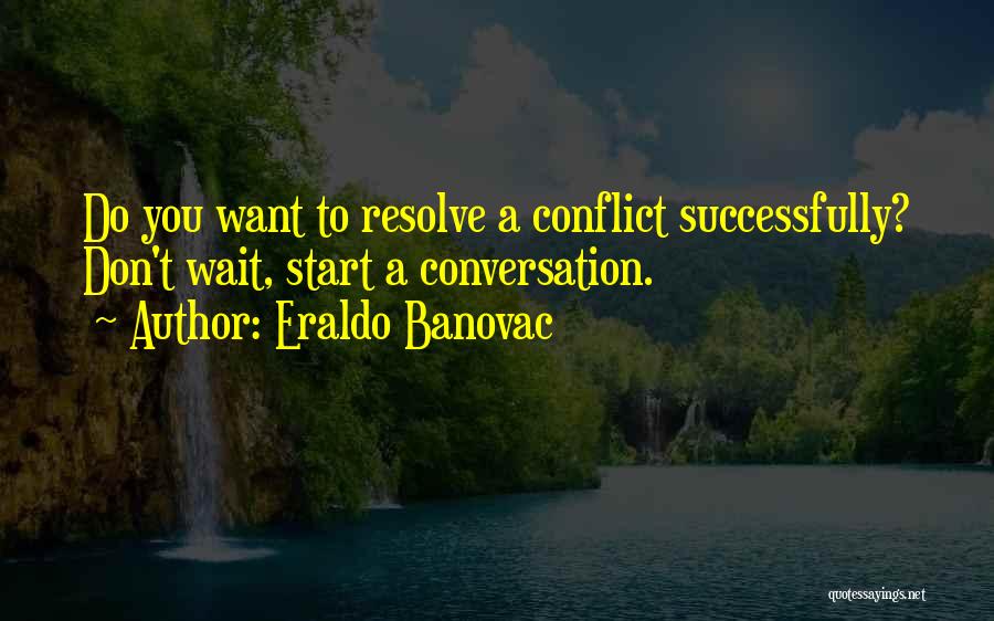 Eraldo Banovac Quotes: Do You Want To Resolve A Conflict Successfully? Don't Wait, Start A Conversation.