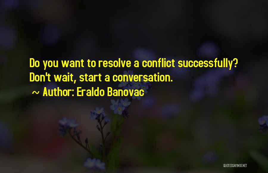 Eraldo Banovac Quotes: Do You Want To Resolve A Conflict Successfully? Don't Wait, Start A Conversation.