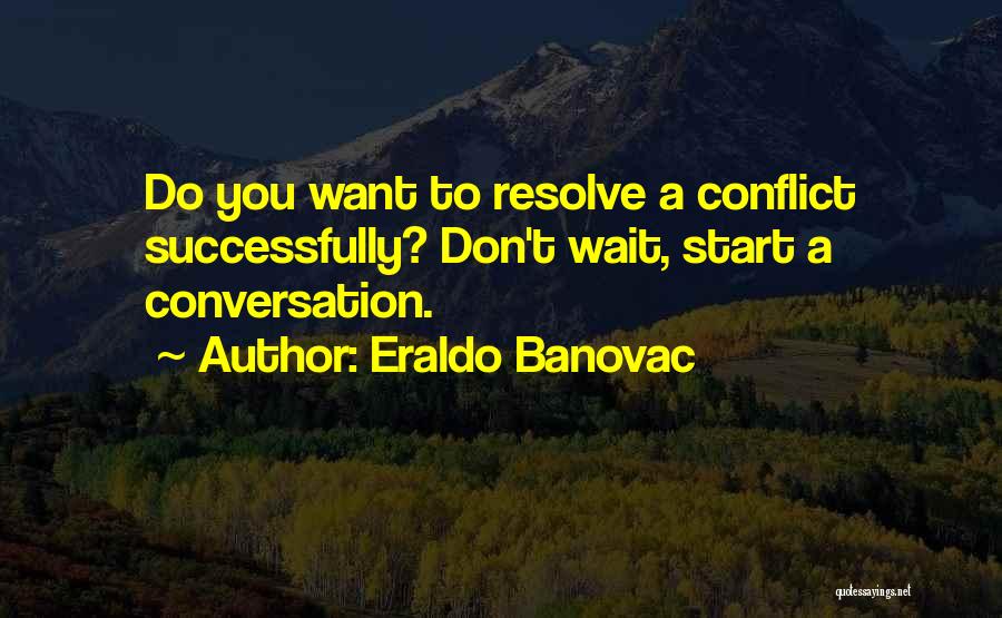 Eraldo Banovac Quotes: Do You Want To Resolve A Conflict Successfully? Don't Wait, Start A Conversation.