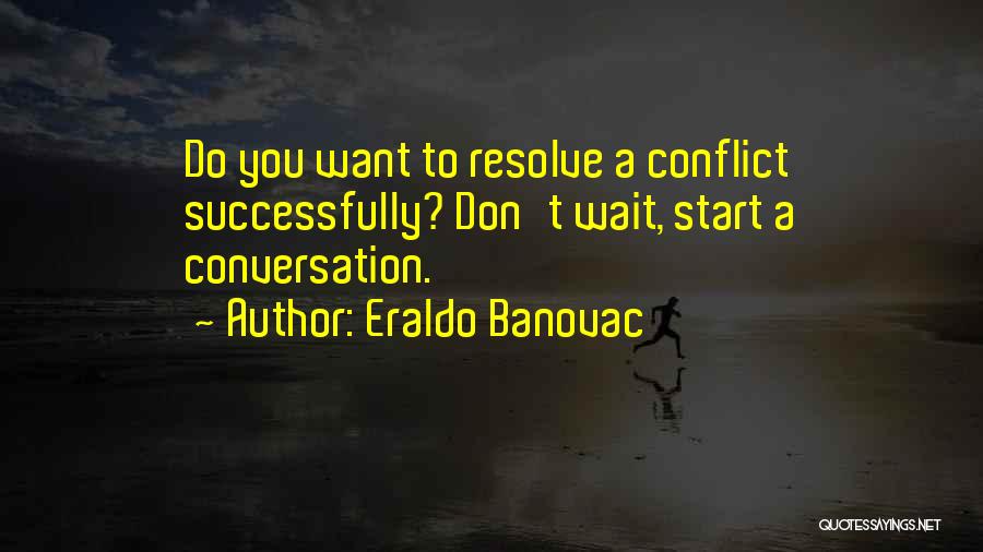 Eraldo Banovac Quotes: Do You Want To Resolve A Conflict Successfully? Don't Wait, Start A Conversation.