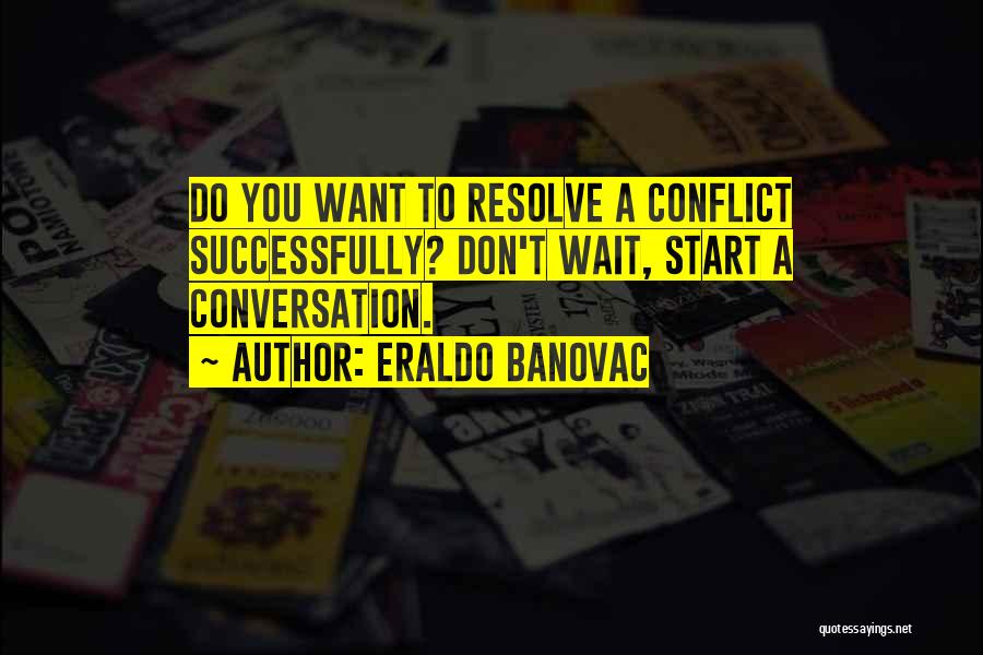 Eraldo Banovac Quotes: Do You Want To Resolve A Conflict Successfully? Don't Wait, Start A Conversation.