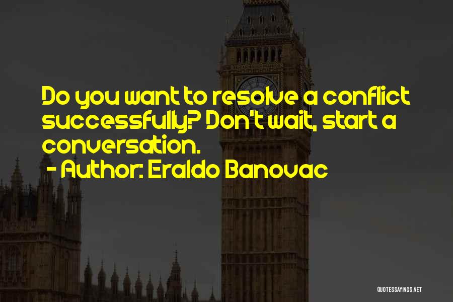 Eraldo Banovac Quotes: Do You Want To Resolve A Conflict Successfully? Don't Wait, Start A Conversation.