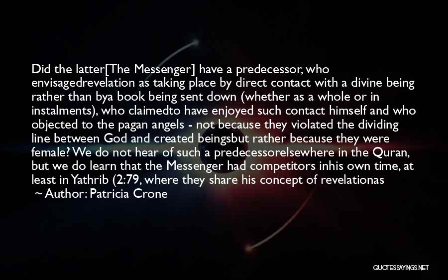 Patricia Crone Quotes: Did The Latter[the Messenger] Have A Predecessor, Who Envisagedrevelation As Taking Place By Direct Contact With A Divine Being Rather