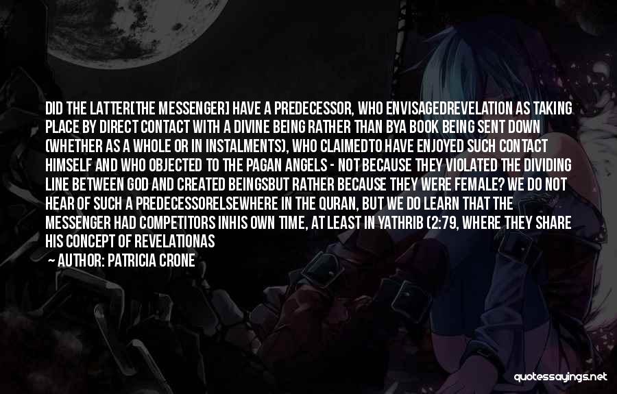 Patricia Crone Quotes: Did The Latter[the Messenger] Have A Predecessor, Who Envisagedrevelation As Taking Place By Direct Contact With A Divine Being Rather