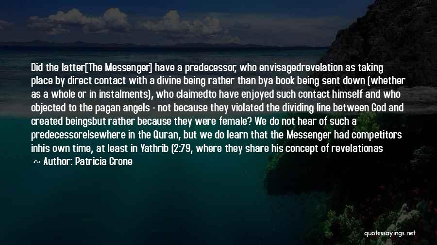 Patricia Crone Quotes: Did The Latter[the Messenger] Have A Predecessor, Who Envisagedrevelation As Taking Place By Direct Contact With A Divine Being Rather